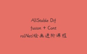 AI(Stable Diffusion + ControlNet)绘画进阶课程-51自学联盟