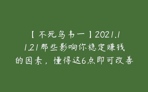 【不死鸟韦一】2021.11.21那些影响你稳定赚钱的因素，懂得这6点即可改善-51自学联盟