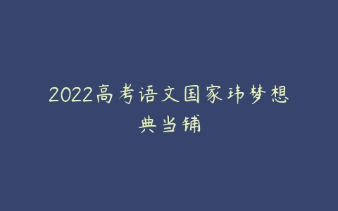 2022高考语文国家玮梦想典当铺-51自学联盟