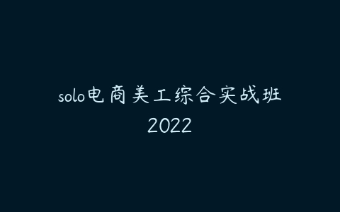 图片[1]-solo电商美工综合实战班2022-本文