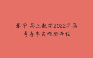 张华 高三数学2022年高考春季尖端班课程-51自学联盟
