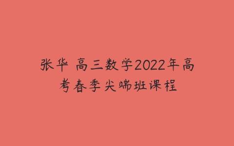 张华 高三数学2022年高考春季尖端班课程-51自学联盟