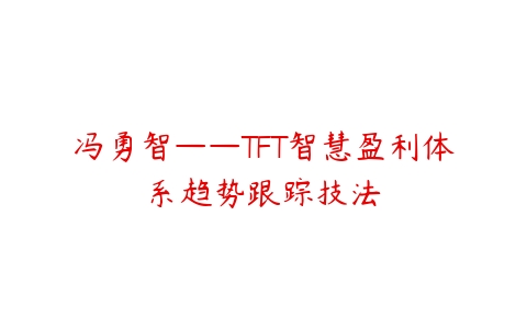 冯勇智——TFT智慧盈利体系趋势跟踪技法-51自学联盟