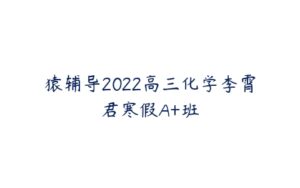 猿辅导2022高三化学李霄君寒假A+班-51自学联盟