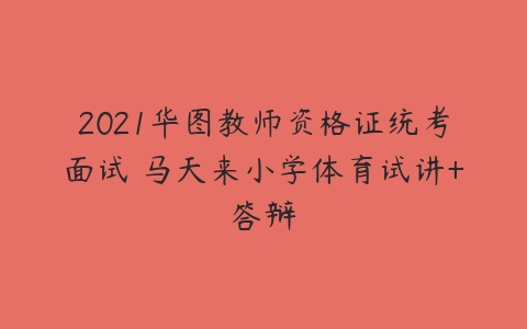 2021华图教师资格证统考面试 马天来小学体育试讲+答辩-51自学联盟