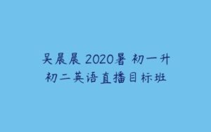 吴晨晨 2020暑 初一升初二英语直播目标班-51自学联盟