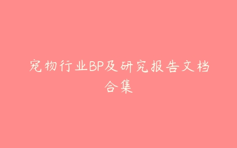 宠物行业BP及研究报告文档合集-51自学联盟