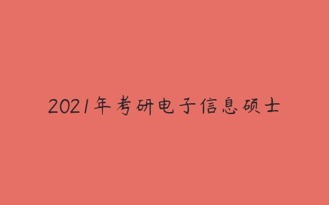 2021年考研电子信息硕士-51自学联盟