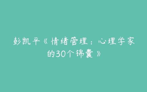 彭凯平《情绪管理：心理学家的30个锦囊》-51自学联盟