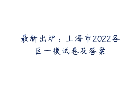 最新出炉：上海市2022各区一模试卷及答案-51自学联盟