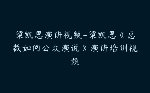 梁凯恩演讲视频-梁凯恩《总裁如何公众演说》演讲培训视频-51自学联盟