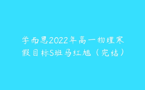 学而思2022年高一物理寒假目标S班马红旭（完结）-51自学联盟