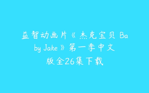 益智动画片《杰克宝贝 Baby Jake》第一季中文版全26集下载-51自学联盟