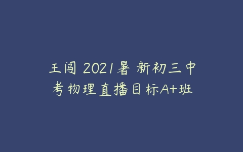 王闯 2021暑 新初三中考物理直播目标A+班-51自学联盟