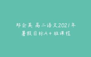 郑会英 高二语文2021年暑假目标A＋班课程-51自学联盟