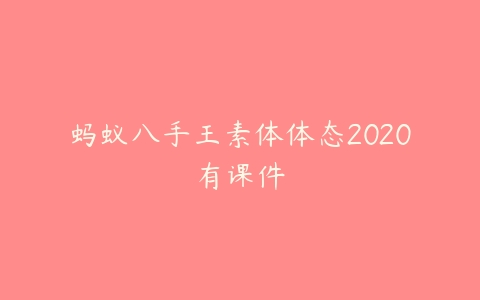 蚂蚁八手王素体体态2020有课件-51自学联盟