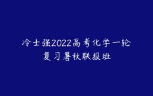 冷士强2022高考化学一轮复习暑秋联报班-51自学联盟