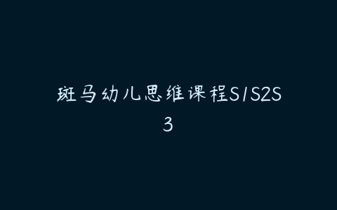 斑马幼儿思维课程S1S2S3-51自学联盟