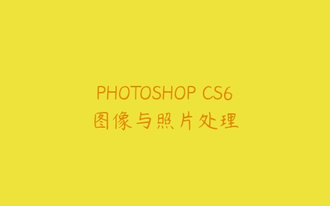 PHOTOSHOP CS6图像与照片处理课程资源下载