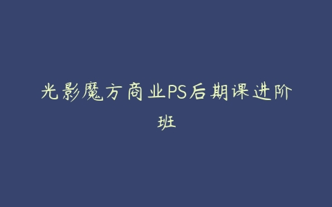 光影魔方商业PS后期课进阶班-51自学联盟