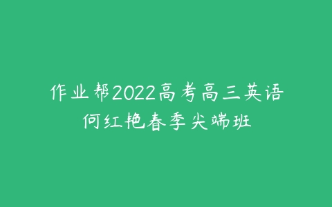 作业帮2022高考高三英语何红艳春季尖端班-51自学联盟