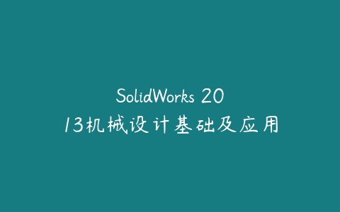 SolidWorks 2013机械设计基础及应用课程资源下载