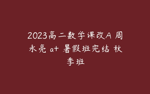 2023高二数学课改A 周永亮 a+ 暑假班完结 秋季班-51自学联盟