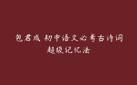 包君成 初中语文必考古诗词超级记忆法-51自学联盟