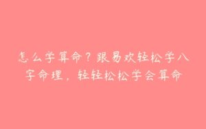 怎么学算命？跟易欢轻松学八字命理，轻轻松松学会算命-51自学联盟