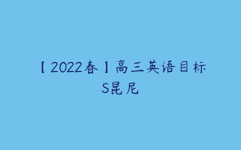 【2022春】高三英语目标S昆尼-51自学联盟