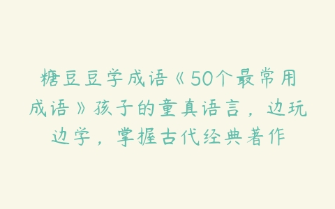 糖豆豆学成语《50个最常用成语》孩子的童真语言，边玩边学，掌握古代经典著作-51自学联盟