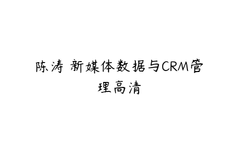 陈涛 新媒体数据与CRM管理高清-51自学联盟