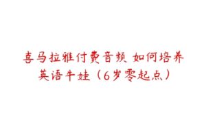 喜马拉雅付费音频 如何培养英语牛娃（6岁零起点）-51自学联盟