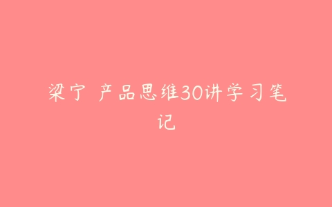 梁宁 产品思维30讲学习笔记-51自学联盟