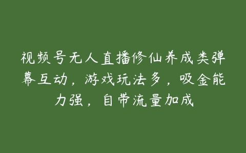 视频号无人直播修仙养成类弹幕互动，游戏玩法多，吸金能力强，自带流量加成-51自学联盟