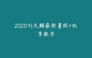 2020刘天麒最新暑假+秋季数学-51自学联盟