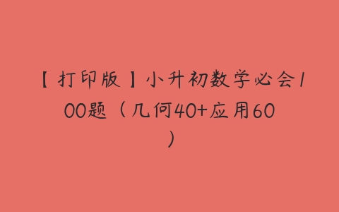 【打印版】小升初数学必会100题（几何40+应用60）-51自学联盟