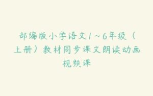 部编版小学语文1~6年级（上册）教材同步课文朗读动画视频课-51自学联盟