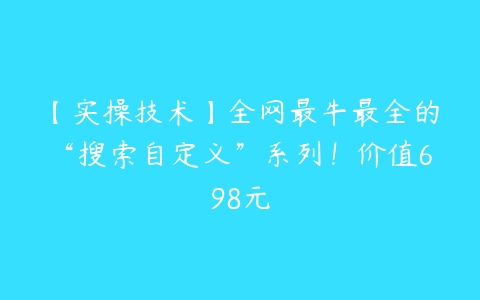 【实操技术】全网最牛最全的“搜索自定义”系列！价值698元-51自学联盟