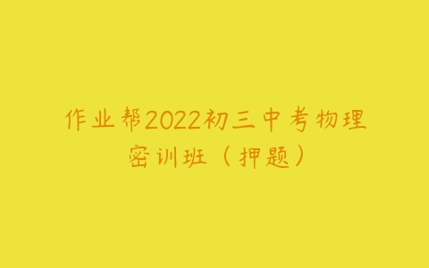 作业帮2022初三中考物理密训班（押题）-51自学联盟