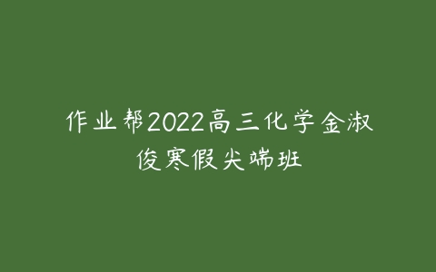 作业帮2022高三化学金淑俊寒假尖端班-51自学联盟