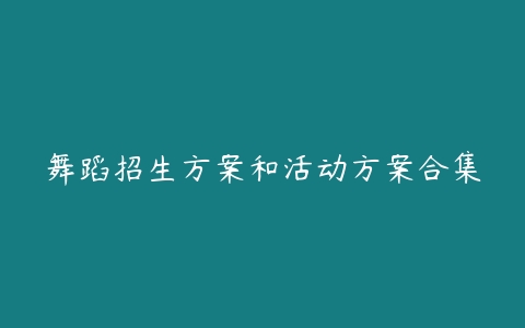 舞蹈招生方案和活动方案合集-51自学联盟