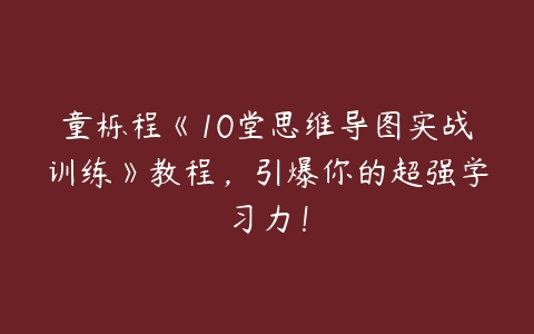 童栎程《10堂思维导图实战训练》教程，引爆你的超强学习力！-51自学联盟