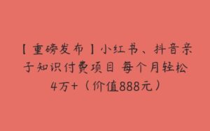 【重磅发布】小红书、抖音亲子知识付费项目 每个月轻松4万+（价值888元）-51自学联盟