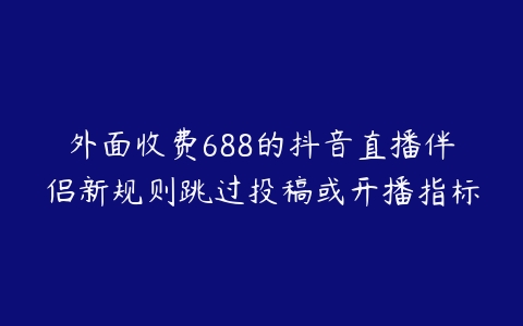 外面收费688的抖音直播伴侣新规则跳过投稿或开播指标-51自学联盟