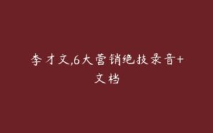 李才文,6大营销绝技录音+文档-51自学联盟