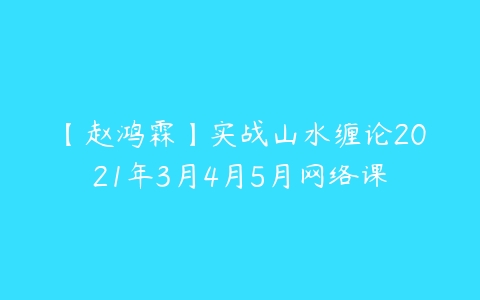 【赵鸿霖】实战山水缠论2021年3月4月5月网络课-51自学联盟