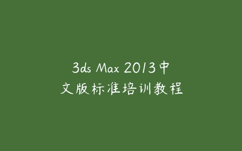 3ds Max 2013中文版标准培训教程课程资源下载