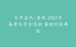 乐学在线-李政 2022年高考化学全程班 第四阶段课程-51自学联盟