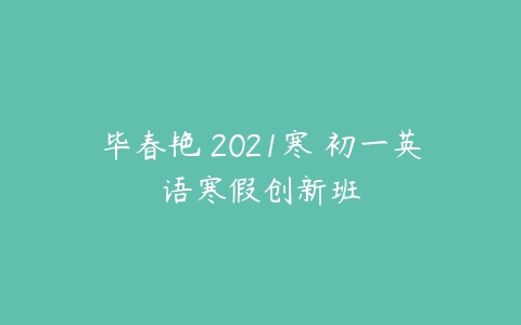 毕春艳 2021寒 初一英语寒假创新班-51自学联盟